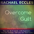 Cover: Overcome Guilt Let Go of The Past, Move on and Let Go of Guilty Thoughts and Feelings, Acceptance, Forgive Yourself, Guided Hypnotherapy Self Hypnosis CD - Advanced Hypnosis