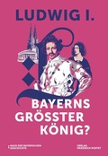 Cover: Ludwig I. - Bayerns gr&ouml;&szlig;ter K&ouml;nig? - Pustet, F