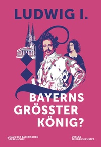 Abbildung von: Ludwig I. - Bayerns größter König? - Pustet, F