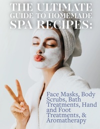 Abbildung von: The Ultimate Guide to Homemade Spa Recipes: Face Masks, Body Scrubs, Bath Treatments, Hand and Foot Treatments, & Aromatherapy - Lulu.com