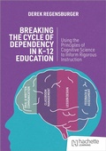 Cover: Breaking the Cycle of Dependency in K-12 Education: Using Cognitive Science to Guide Instruction - John Catt