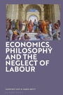 Cover: Economics, Philosophy and the Neglect of Labour - Bloomsbury Academic