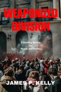 Cover: Weaponized Division: Exploiting Beliefs for Power and Profits - James Kelly