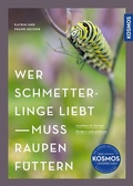 Cover: Wer Schmetterlinge liebt, muss Raupen f&uuml;ttern - Kosmos