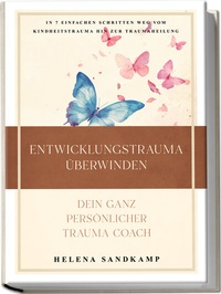 Abbildung von: Entwicklungstrauma überwinden - Dein ganz persönlicher Trauma Coach: In 7 einfachen Schritten weg vom Kindheitstrauma hin zur Traumaheilung - inkl. Workbook und Praxisübungen - Edition Lunerion