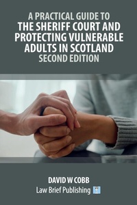 Abbildung von: A Practical Guide to the Sheriff Court and Protecting Vulnerable Adults in Scotland - Second Edition - Law Brief Publishing