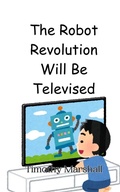 Cover: The Robot Revolution Will Be Televised - Creative Arts Management Ou