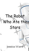 Cover: The Robot Who Ate the Stars - Creative Arts Management Ou