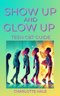Cover: Show up & Glow Up, Teen CBT Guide - Charlotte Hale