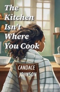 Cover: The Kitchen Isn't Where You Cook - Candace Johnson