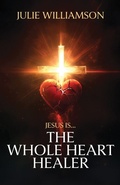 Cover: Jesus Is... The Whole Heart Healer - Trilogy Christian Publishing