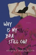 Cover: Why Is My Bra Still On? - Kristen Wasyliszyn