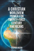 Cover: A Christian Worldview Primer for Twenty-First-Century Americans - Christian Faith Publishing, Inc.