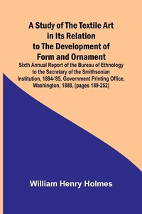 Enlarge image Cover: A Study of the Textile Art in Its Relation to the Development of Form and Ornament;Sixth Annual Report of the Bureau of Ethnology to the Secretary of the Smithsonian Institution, 1884-'85, Government Printing Office, Washington, 1888, (pages 189-252) - Alpha Editions