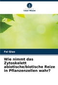 Cover: Wie nimmt das Zytoskelett abiotische/biotische Reize in Pflanzenzellen wahr? - Verlag Unser Wissen