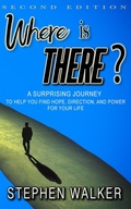 Cover: Where is There?: Second Edition: A Surprising Journey to Help You Find Hope, Direction, and Power for Your Life - S&B Walker Publishing