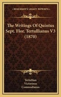 Cover: The Writings Of Quintus Sept. Flor. Tertullianus V3 (1870) - Kessinger Publishing