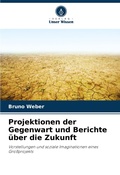 Cover: Projektionen der Gegenwart und Berichte ueber die Zukunft - Verlag Unser Wissen
