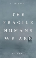 Cover: The Fragile Humans We Are: Volume One - V. Walker