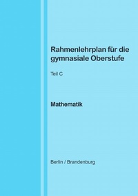 Abbildung von: Rahmenlehrplan für die gymnasiale Oberstufe - Mathematik - Teil C - Jahrgangsstufen 11-13 (Berlin/Brandenburg) - epubli