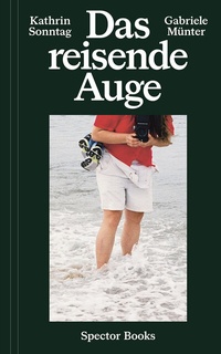Abbildung von: Kathrin Sonntag & Gabriele Münter: Das reisende Auge - Spector Books