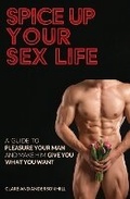 Cover: Spice Up Your Sex Life - A Guide to Pleasure Your Man and Make Him Give You What You Want - Clare Hill & Anderson Hill