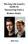 Cover: The Gay Life Coach's Guide to: Recovering from a Broken Heart. - Alan Cox