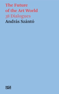 Abbildung von: András Szántó. The Future of the Art World. 38 Dialogues - Hatje Cantz Verlag