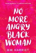 Cover: No More Angry Black Woman - From Burnout to Breakthrough: Build Emotional Resilience, Set Boundaries, and Succeed with Emotional Intelligence, Persuasion, and Body Language (SELF-CARE FOR STRONG BLACK WOMEN, #2) - BW HARRIET