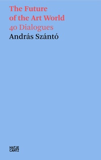 Abbildung von: András Szántó. The Future of the Art World. 38 Dialogues - Hatje Cantz Verlag