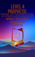 Cover: Level 4 Prophetic Training Manual: The Ultimate Training in the Prophetic (Level 1-4 prophetic Training, #4) - Prophet PD John