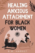 Cover: Healing Anxious Attachment for Black Women: Stop Overthinking and Toxic Thoughts, Discover Your Attachment Style, and Become More Secure in Life and Love While Building Healthy Relationships (SELF-CARE FOR STRONG BLACK WOMEN, #2) - BW HARRIET