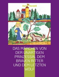 Abbildung von: Das Märchen von der unartigen Prinzessin, dem braven Ritter und dem letzten Wolf - BoD - Books on Demand