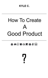 Enlarge image Cover: How to Create a Good Product (Career Know-How, #2) - Kyle C.