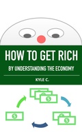 Cover: How to Get Rich, by Understanding the Economy (Financial Knowledge, #1) - Kyle C.