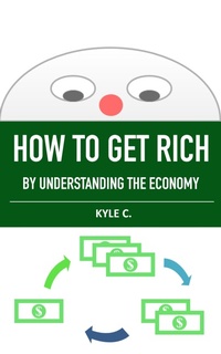 Enlarge image Cover: How to Get Rich, by Understanding the Economy (Financial Knowledge, #1) - Kyle C.