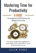 Cover: Mastering Time for Productivity A Guide to Improve Efficiency in Work and Life - Impisi Media LLC