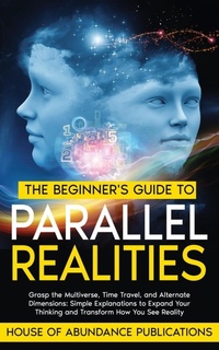 Abbildung von: The Beginner's Guide to Parallel Realities - House of Abundance Publications