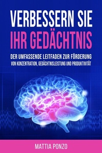 Abbildung von: Verbessern Sie Ihr Gedächtnis: Der umfassende Leitfaden zur Förderung von Konzentration, Gedächtnisleistung und Produktivität - Mattia Ponzo