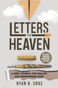 Cover: Letters To Heaven: A Grief Journal for Healing and Remembering Mom | Healing Through Heartfelt Letters (Letters To Heaven Series, #1) - Ryan B. Cruz