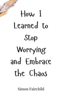 Cover: How I Learned to Stop Worrying and Embrace the Chaos - Creative Arts Management Publishing