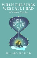 Cover: When the Stars Were All I Had & Other Stories - Hilary Hauck