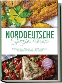 Abbildung von: Norddeutsche Spezialitäten: Die leckersten Rezepte aus Norddeutschland für jeden Geschmack und Anlass - inkl. Fingerfood, Desserts & Getränken - edition JT