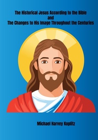 Abbildung von: The Historical Jesus According to the Bible and The Changes to His Image Throughout the Centuries - Michael Koplitz