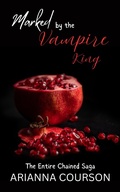 Cover: Marked by the Vampire King: The Entire Chained Saga - Bad Wolfe Collections