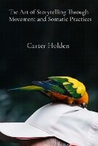 Abbildung von: The Art of Storytelling Through Movement and Somatic Practices - Carter Holden
