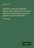 Cover: Isabella II. Spaniens entthronte K&ouml;nigin: oder, Das Ende der Tyrannei: illustrierter historischer Roman aus Spaniens neuester Geschichte - Antigonos Verlag