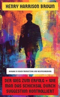 Cover: Der Weg zum Erfolg + Wie man das Schicksal durch Suggestion kontrolliert - Neu &uuml;bersetzt Verlag