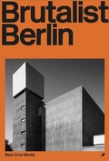 Cover: Brutalist Berlin - Blue Crow Media