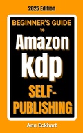 Cover: Beginner's Guide To Amazon KDP Self-Publishing 2025 Edition - Ann Eckhart